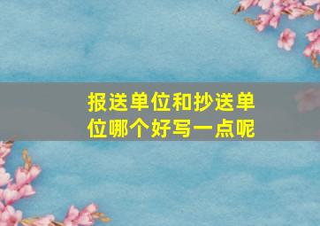 报送单位和抄送单位哪个好写一点呢