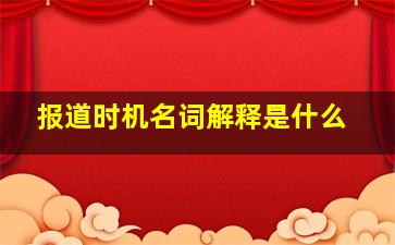 报道时机名词解释是什么