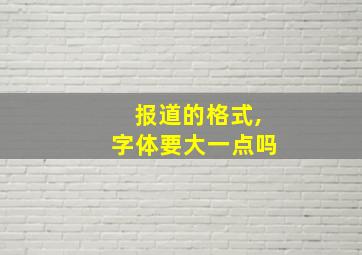 报道的格式,字体要大一点吗