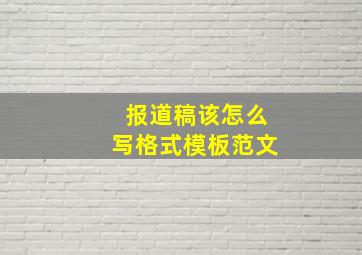 报道稿该怎么写格式模板范文