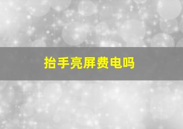 抬手亮屏费电吗