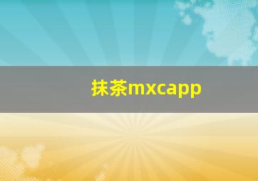 抹茶mxcapp