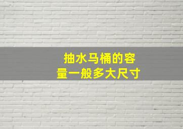 抽水马桶的容量一般多大尺寸