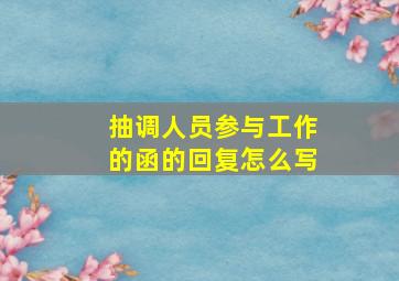 抽调人员参与工作的函的回复怎么写