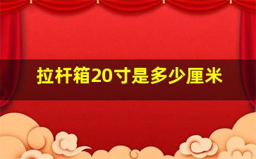 拉杆箱20寸是多少厘米