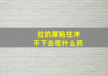 拉的屎粘住冲不下去吃什么药