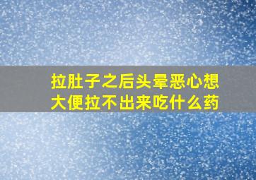 拉肚子之后头晕恶心想大便拉不出来吃什么药