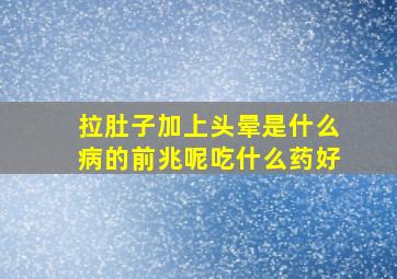 拉肚子加上头晕是什么病的前兆呢吃什么药好