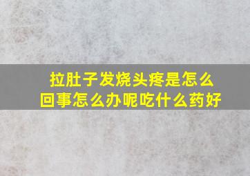 拉肚子发烧头疼是怎么回事怎么办呢吃什么药好