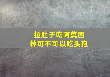 拉肚子吃阿莫西林可不可以吃头孢