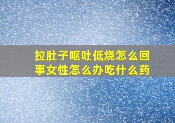 拉肚子呕吐低烧怎么回事女性怎么办吃什么药