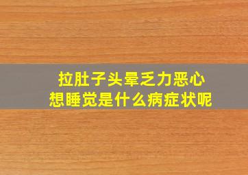 拉肚子头晕乏力恶心想睡觉是什么病症状呢