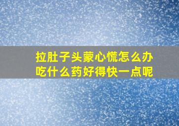 拉肚子头蒙心慌怎么办吃什么药好得快一点呢