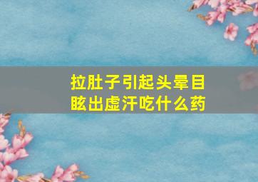 拉肚子引起头晕目眩出虚汗吃什么药