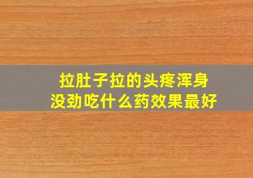 拉肚子拉的头疼浑身没劲吃什么药效果最好