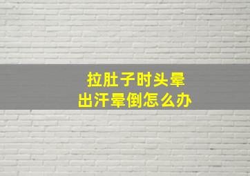 拉肚子时头晕出汗晕倒怎么办