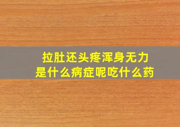 拉肚还头疼浑身无力是什么病症呢吃什么药