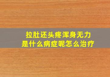 拉肚还头疼浑身无力是什么病症呢怎么治疗