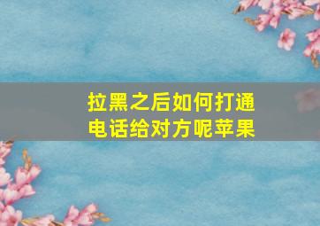 拉黑之后如何打通电话给对方呢苹果