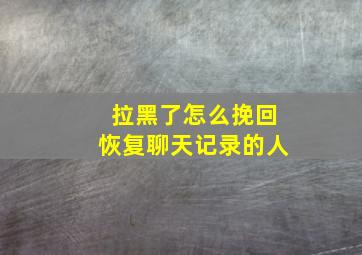 拉黑了怎么挽回恢复聊天记录的人