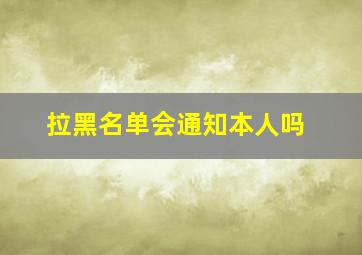 拉黑名单会通知本人吗