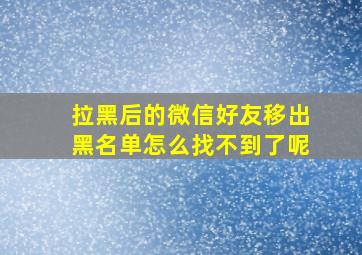 拉黑后的微信好友移出黑名单怎么找不到了呢