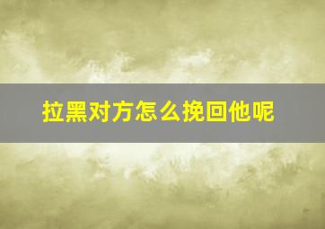 拉黑对方怎么挽回他呢