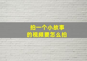 拍一个小故事的视频要怎么拍