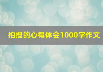 拍摄的心得体会1000字作文