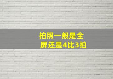 拍照一般是全屏还是4比3拍