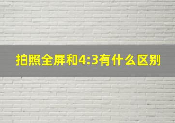 拍照全屏和4:3有什么区别