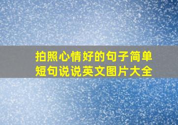 拍照心情好的句子简单短句说说英文图片大全