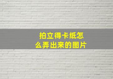 拍立得卡纸怎么弄出来的图片