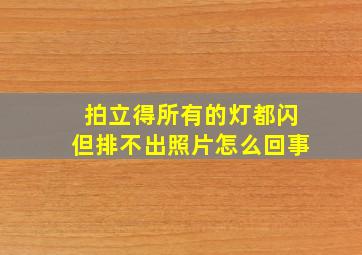 拍立得所有的灯都闪但排不出照片怎么回事