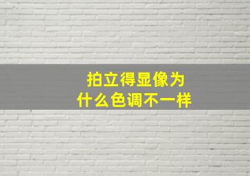 拍立得显像为什么色调不一样