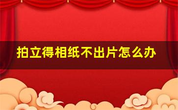 拍立得相纸不出片怎么办