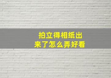 拍立得相纸出来了怎么弄好看