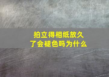 拍立得相纸放久了会褪色吗为什么