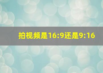 拍视频是16:9还是9:16