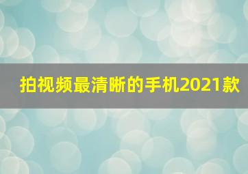 拍视频最清晰的手机2021款