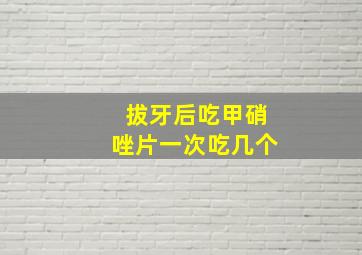 拔牙后吃甲硝唑片一次吃几个