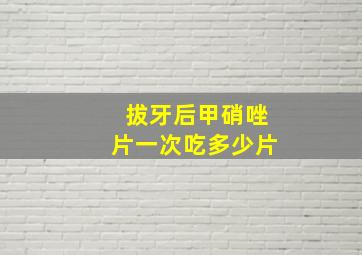 拔牙后甲硝唑片一次吃多少片