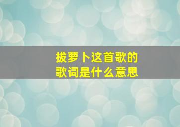 拔萝卜这首歌的歌词是什么意思