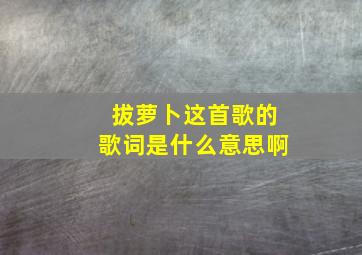 拔萝卜这首歌的歌词是什么意思啊