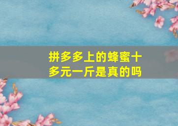 拼多多上的蜂蜜十多元一斤是真的吗