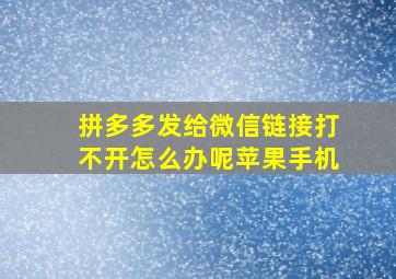 拼多多发给微信链接打不开怎么办呢苹果手机