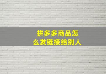 拼多多商品怎么发链接给别人