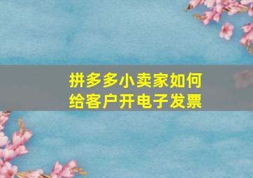 拼多多小卖家如何给客户开电子发票