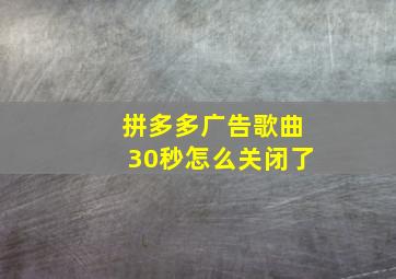 拼多多广告歌曲30秒怎么关闭了