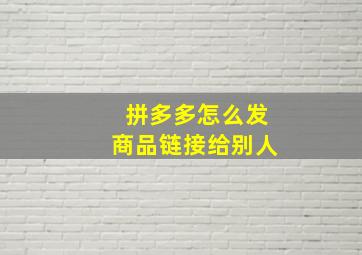 拼多多怎么发商品链接给别人